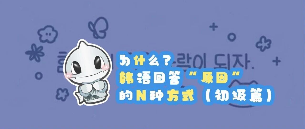 为什么？韩语回答&lsquo;原因&rsquo;的N种方式（初级篇）