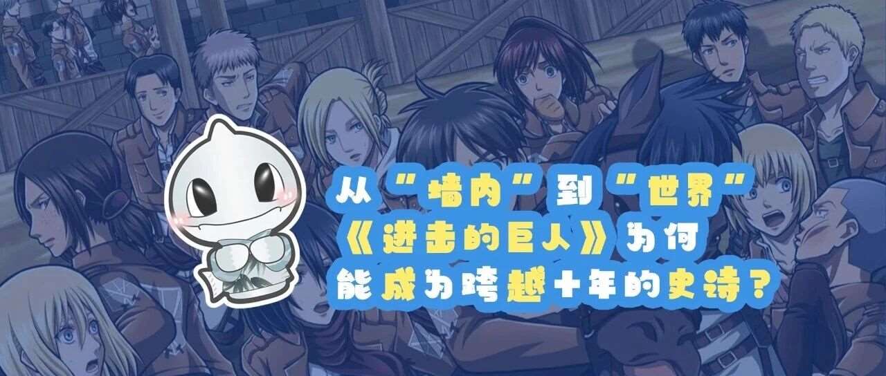 从&lsquo;墙内&rsquo;到&lsquo;世界&rsquo; |《进击的巨人》为何能成为跨越十年的史诗？