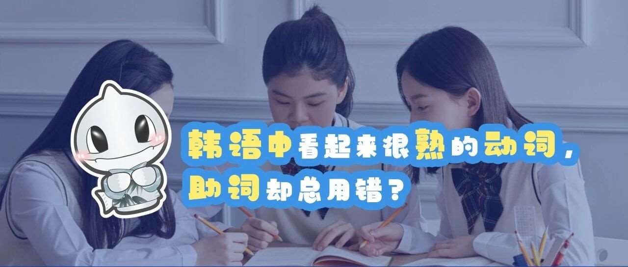 韩语中看起来很熟的动词，助词却总用错？