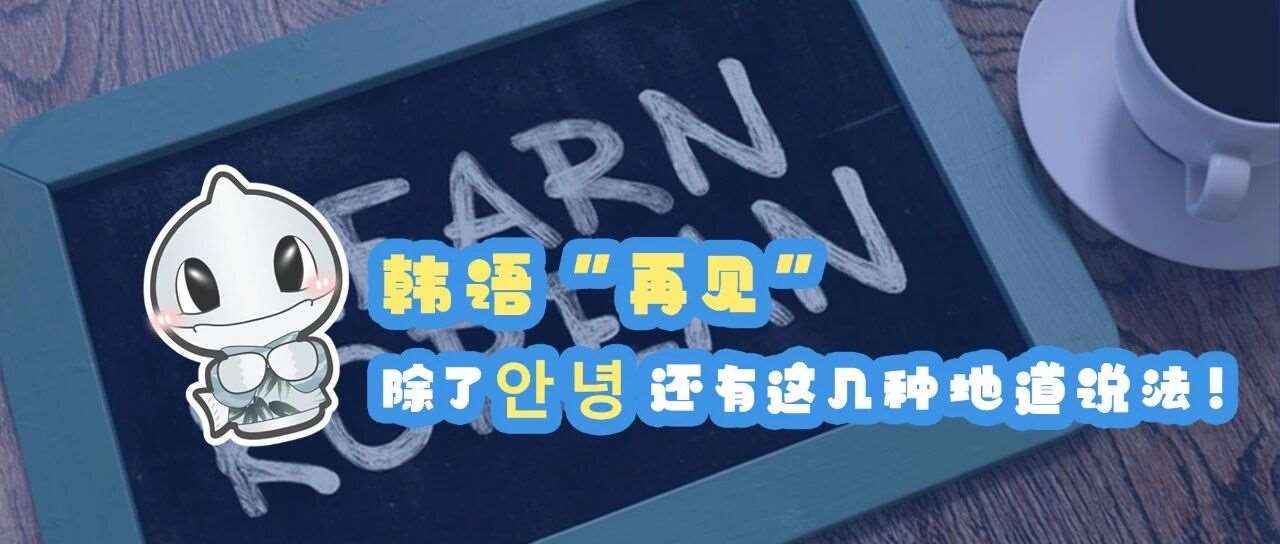 韩语&ldquo;再见&rdquo;除了안녕还有这几种地道说法！
