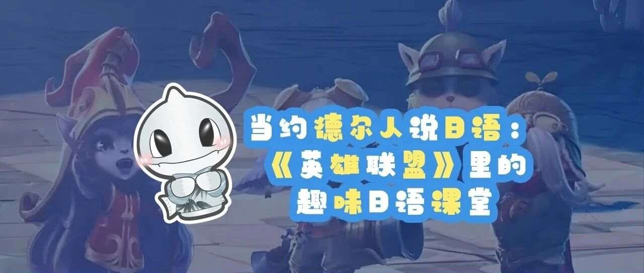 当约德尔人说日语  |《英雄联盟》里的趣味日语课堂